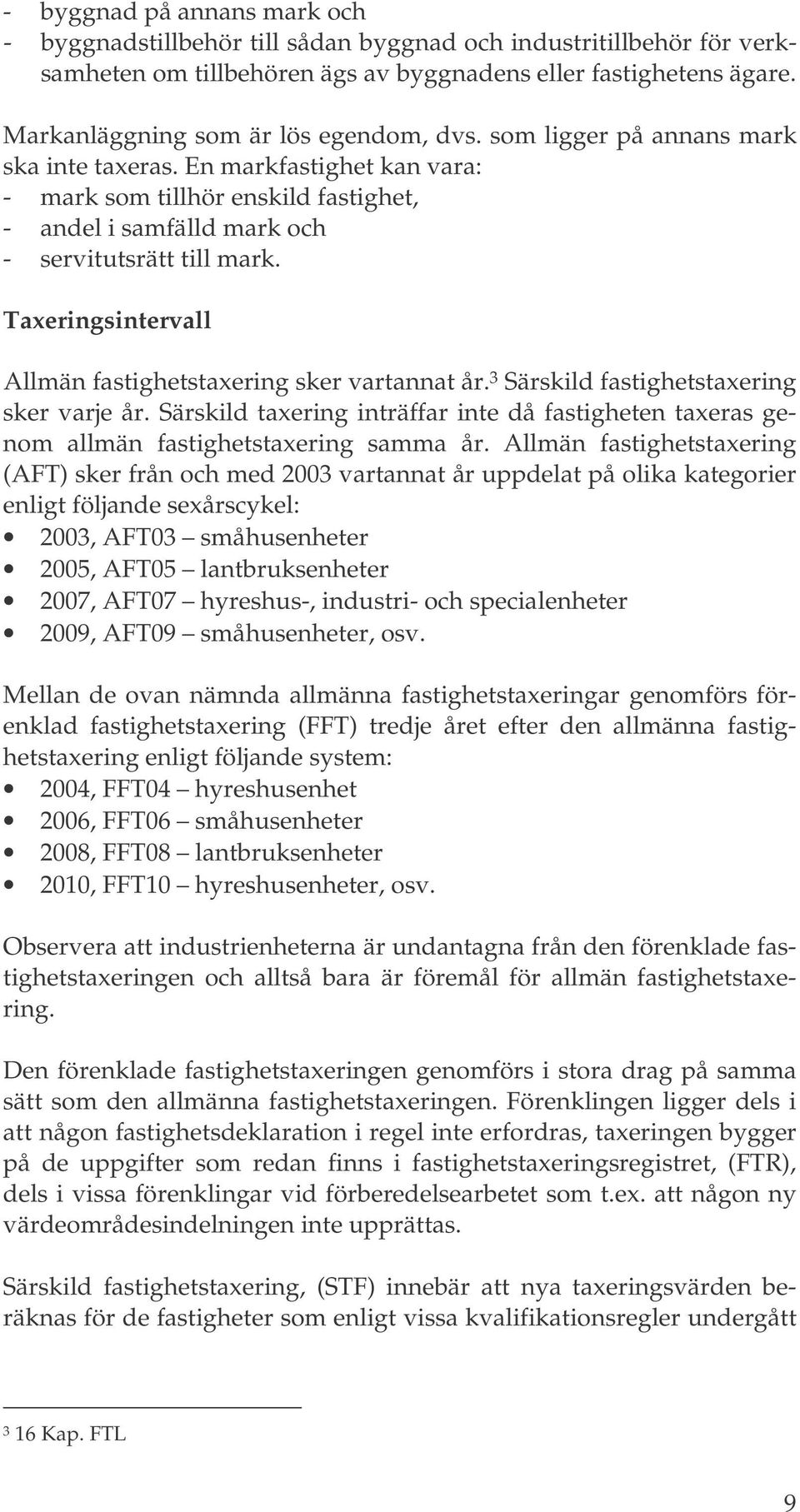 En markfastighet kan vara: - mark som tillhör enskild fastighet, - andel i samfälld mark och - servitutsrätt till mark. Taxeringsintervall Allmän fastighetstaxering sker vartannat år.