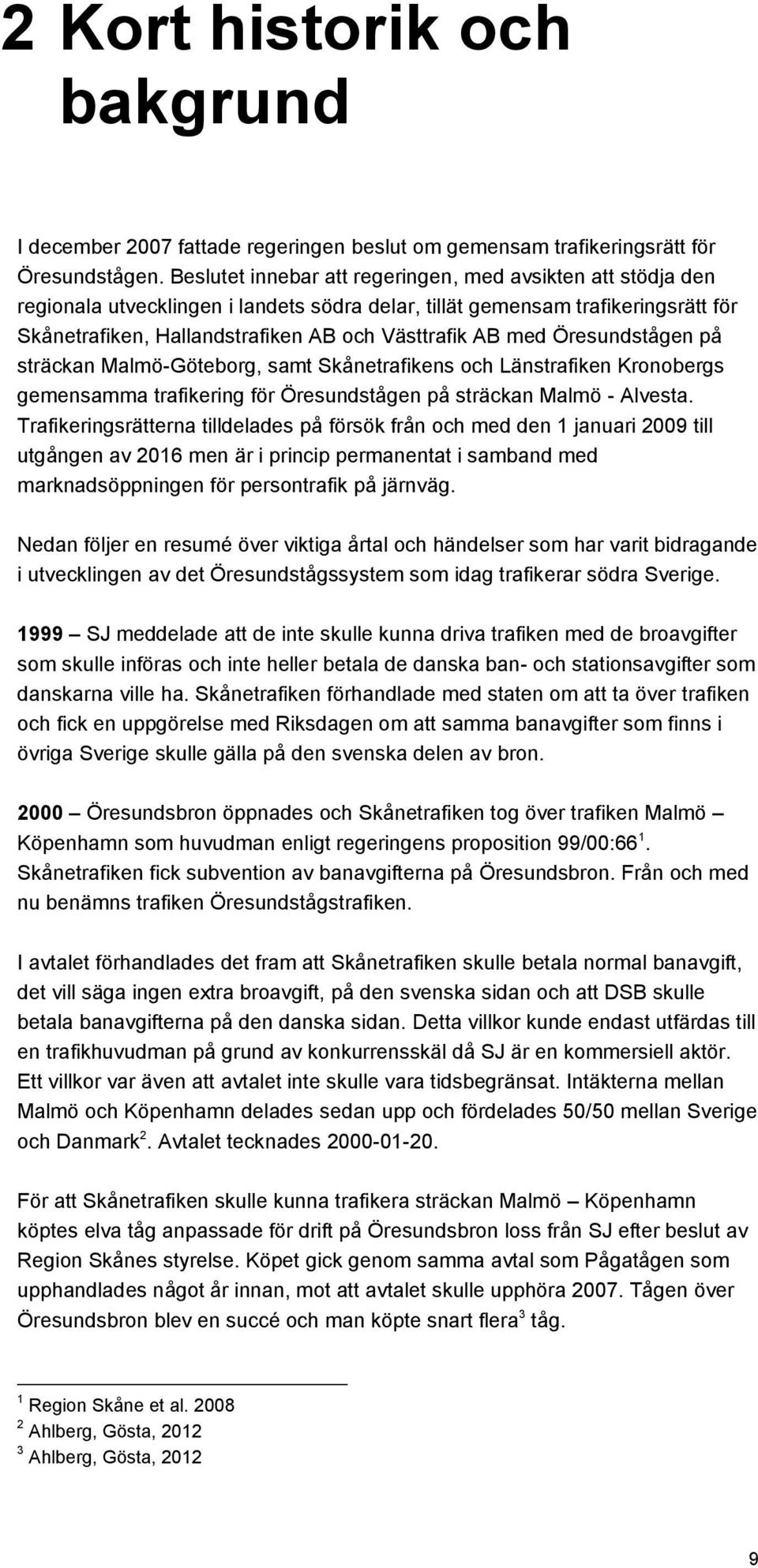 med Öresundstågen på sträckan Malmö-Göteborg, samt Skånetrafikens och Länstrafiken Kronobergs gemensamma trafikering för Öresundstågen på sträckan Malmö - Alvesta.