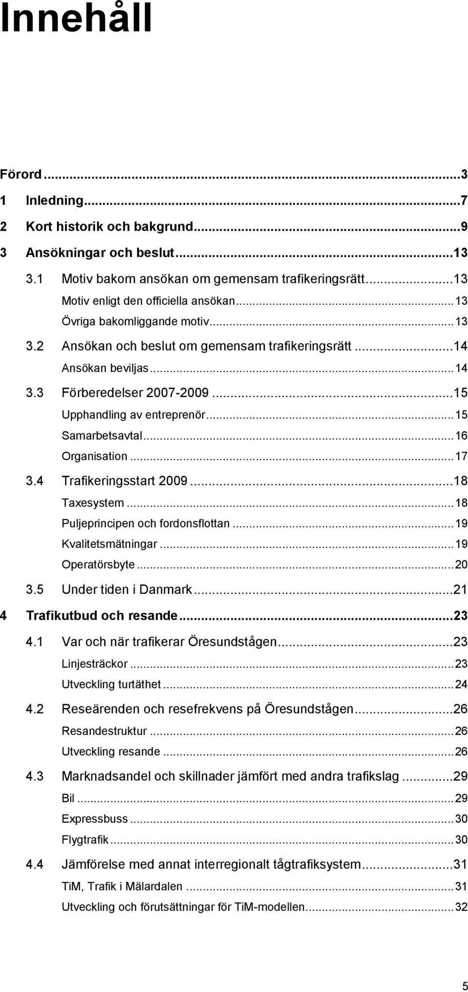.. 16 Organisation... 17 3.4 Trafikeringsstart 2009... 18 Taxesystem... 18 Puljeprincipen och fordonsflottan... 19 Kvalitetsmätningar... 19 Operatörsbyte... 20 3.5 Under tiden i Danmark.