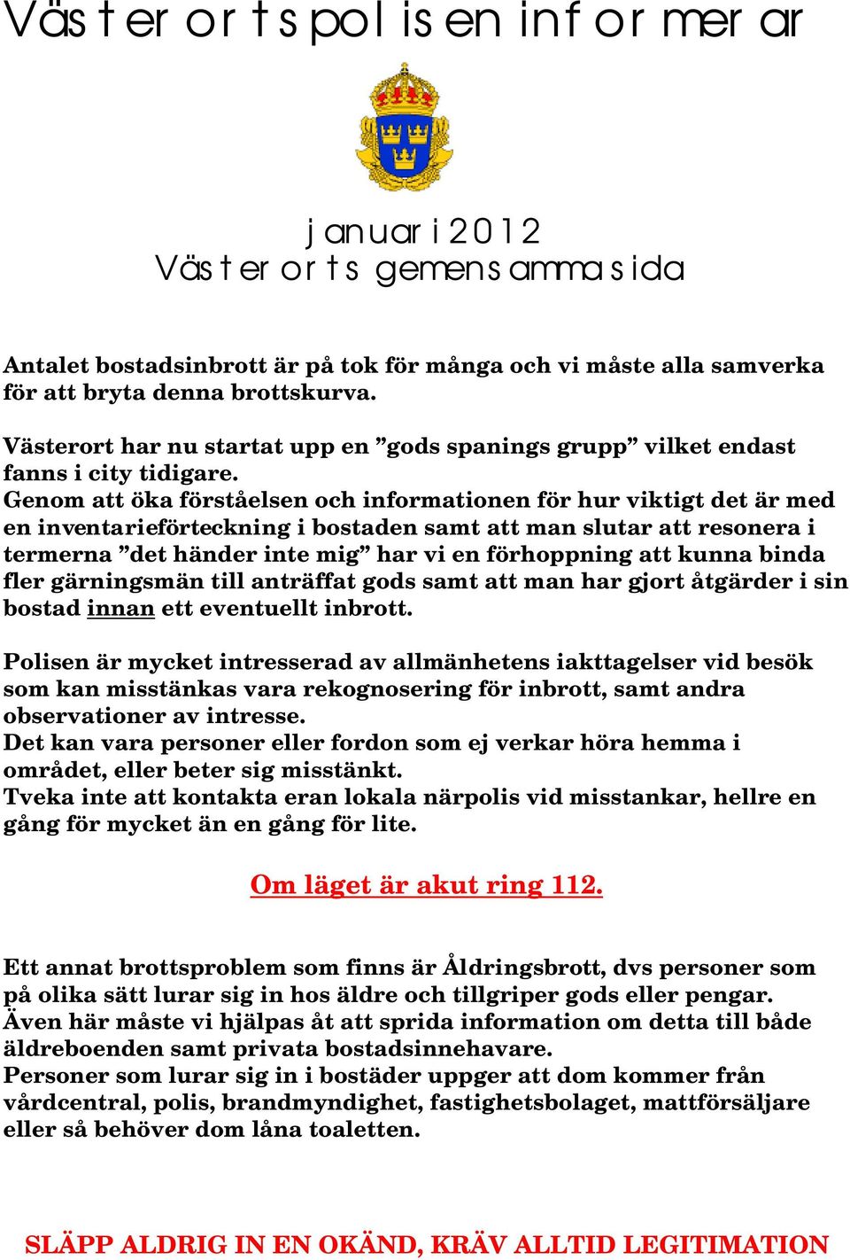Genom att öka förståelsen och informationen för hur viktigt det är med en inventarieförteckning i bostaden samt att man slutar att resonera i termerna det händer inte mig har vi en förhoppning att