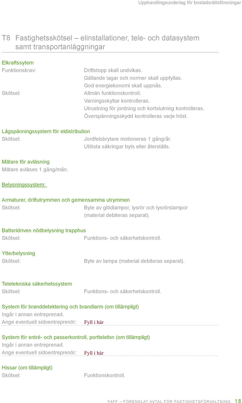 Lågspänningssystem för eldistribution Jordfelsbrytare motioneras 1 gång/år. Utlösta säkringar byts eller återställs. Mätare för avläsning Mätare avläses 1 gång/mån.