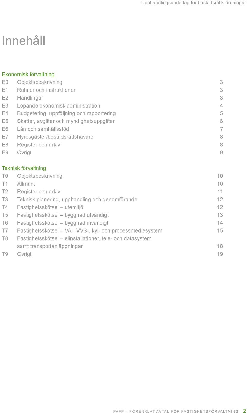 Register och arkiv 11 T3 Teknisk planering, upphandling och genomförande 12 T4 Fastighetsskötsel utemiljö 12 T5 Fastighetsskötsel byggnad utvändigt 13 T6 Fastighetsskötsel byggnad invändigt 14 T7