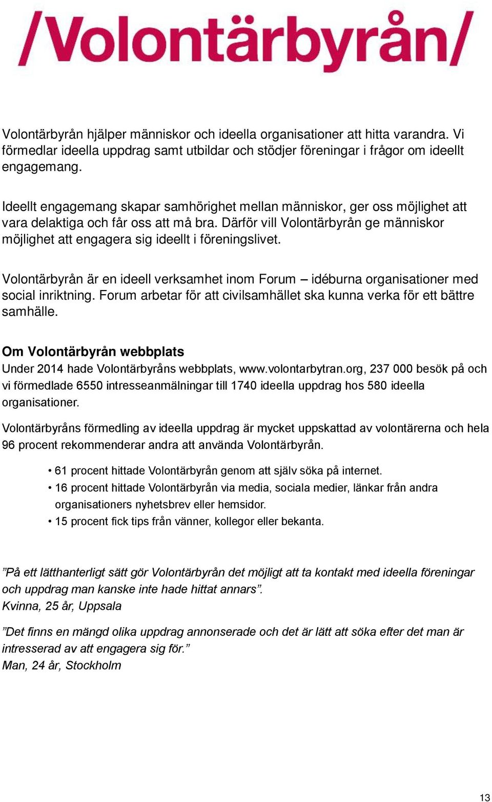 Därför vill Volontärbyrån ge människor möjlighet att engagera sig ideellt i föreningslivet. Volontärbyrån är en ideell verksamhet inom Forum idéburna organisationer med social inriktning.