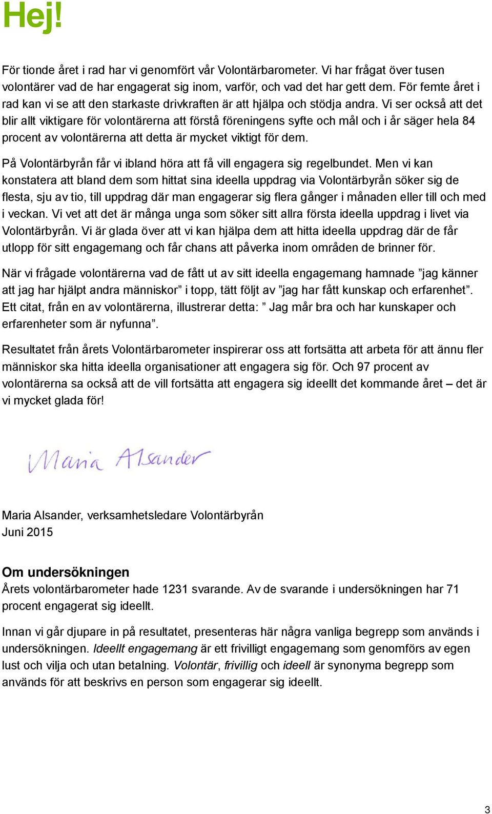 Vi ser också att det blir allt viktigare för volontärerna att förstå föreningens syfte och mål och i år säger hela 84 procent av volontärerna att detta är mycket viktigt för dem.