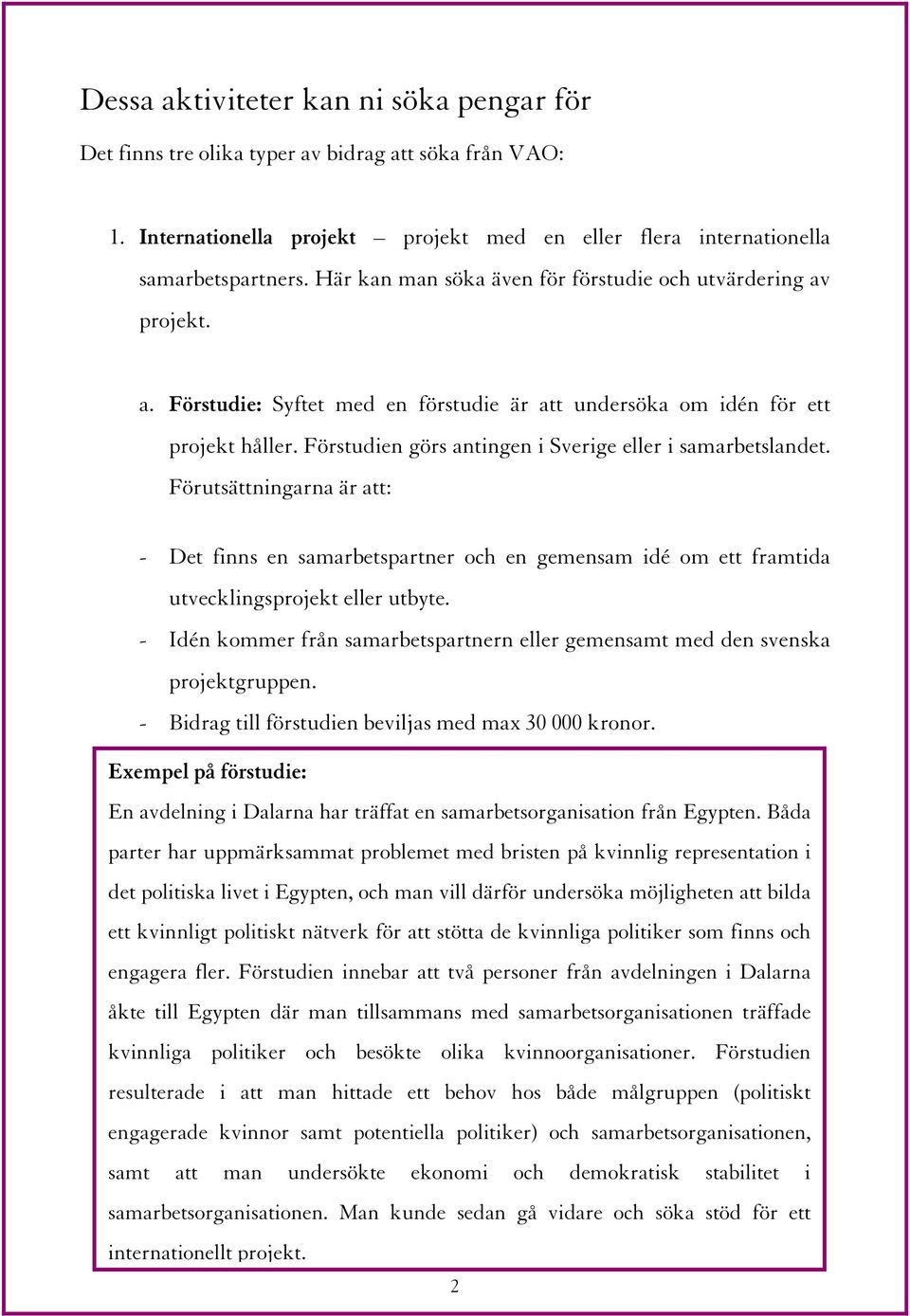 Förstudien görs antingen i Sverige eller i samarbetslandet. Förutsättningarna är att: - Det finns en samarbetspartner och en gemensam idé om ett framtida utvecklingsprojekt eller utbyte.