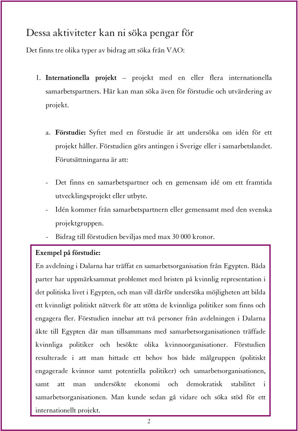 Förstudien görs antingen i Sverige eller i samarbetslandet. Förutsättningarna är att: - Det finns en samarbetspartner och en gemensam idé om ett framtida utvecklingsprojekt eller utbyte.