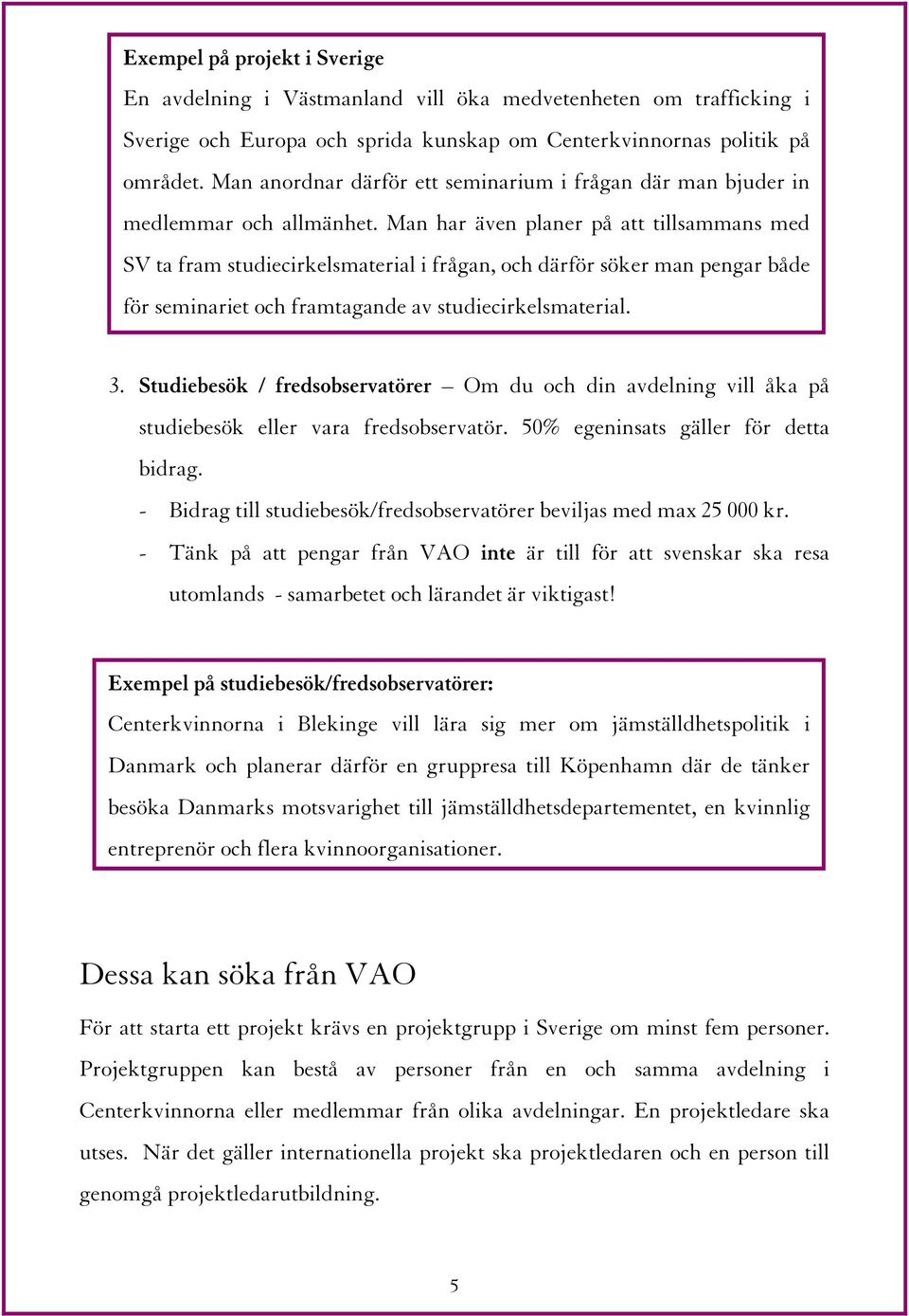 Man har även planer på att tillsammans med SV ta fram studiecirkelsmaterial i frågan, och därför söker man pengar både för seminariet och framtagande av studiecirkelsmaterial. 3.