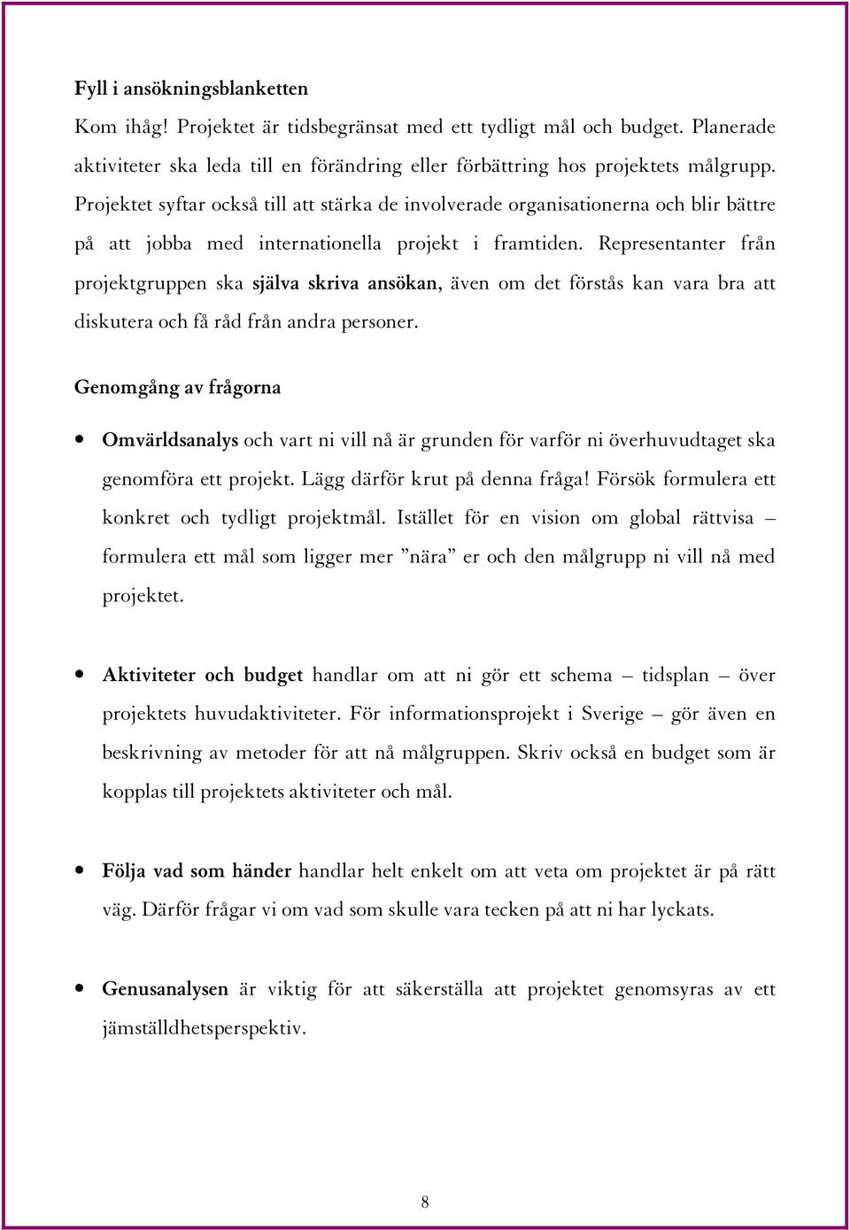 Representanter från projektgruppen ska själva skriva ansökan, även om det förstås kan vara bra att diskutera och få råd från andra personer.