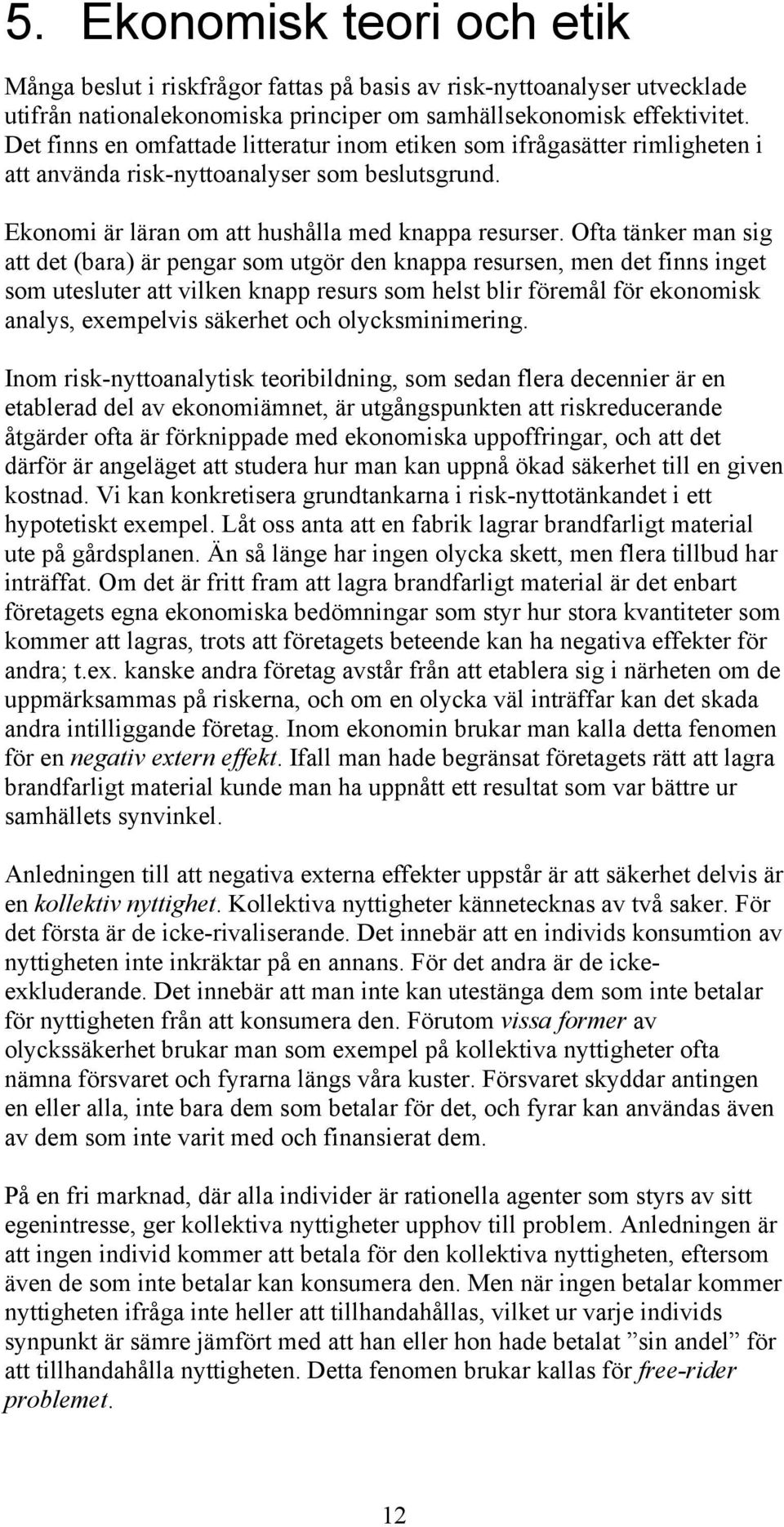 Ofta tänker man sig att det (bara) är pengar som utgör den knappa resursen, men det finns inget som utesluter att vilken knapp resurs som helst blir föremål för ekonomisk analys, exempelvis säkerhet