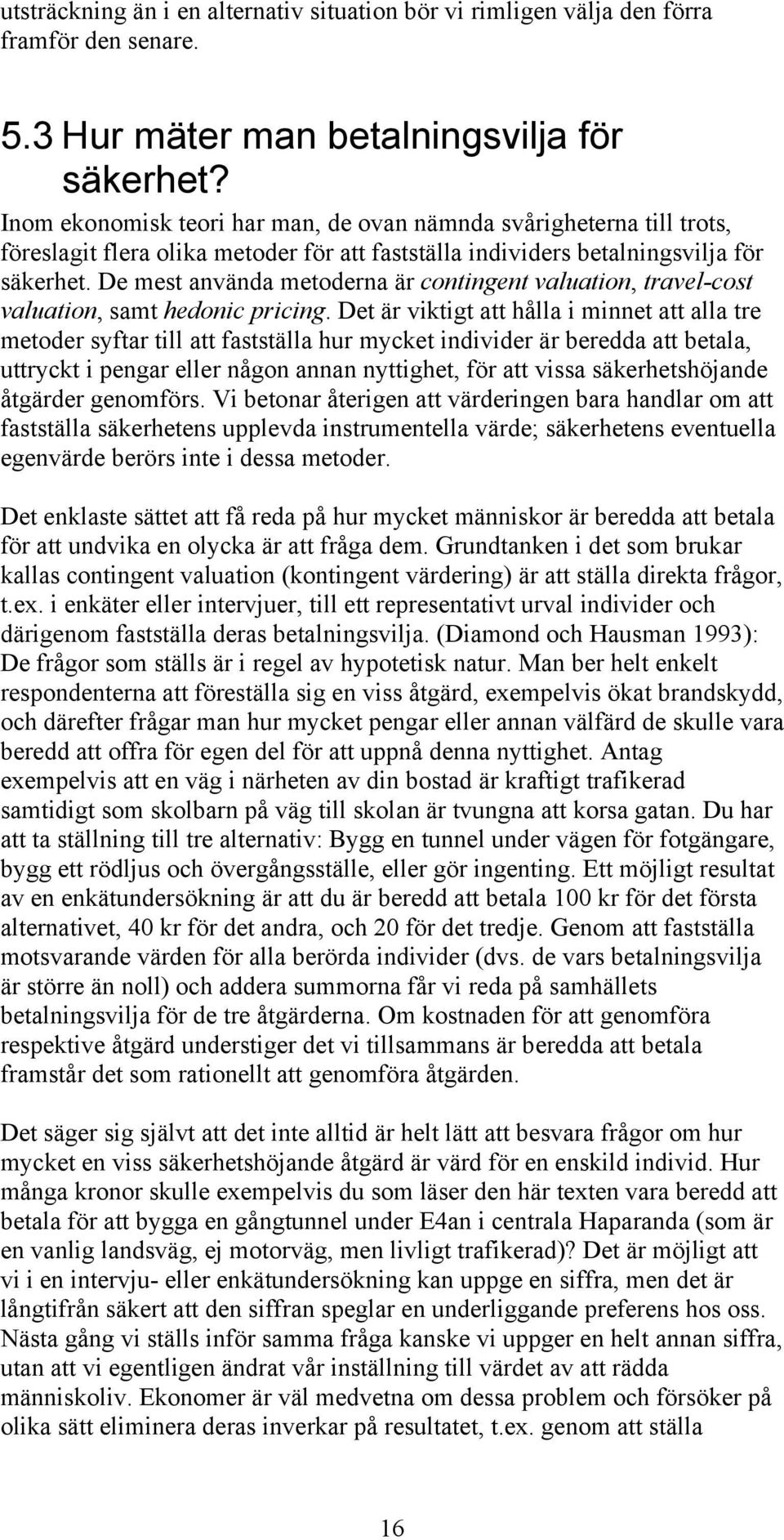 De mest använda metoderna är contingent valuation, travel-cost valuation, samt hedonic pricing.