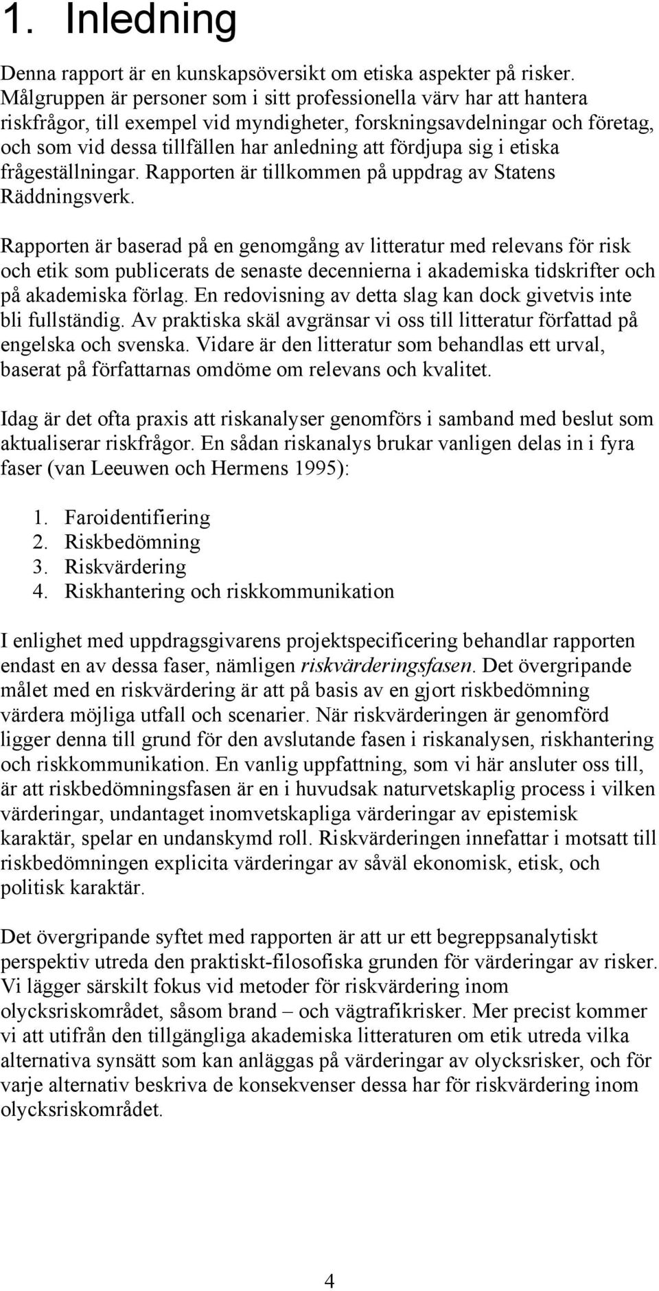 fördjupa sig i etiska frågeställningar. Rapporten är tillkommen på uppdrag av Statens Räddningsverk.