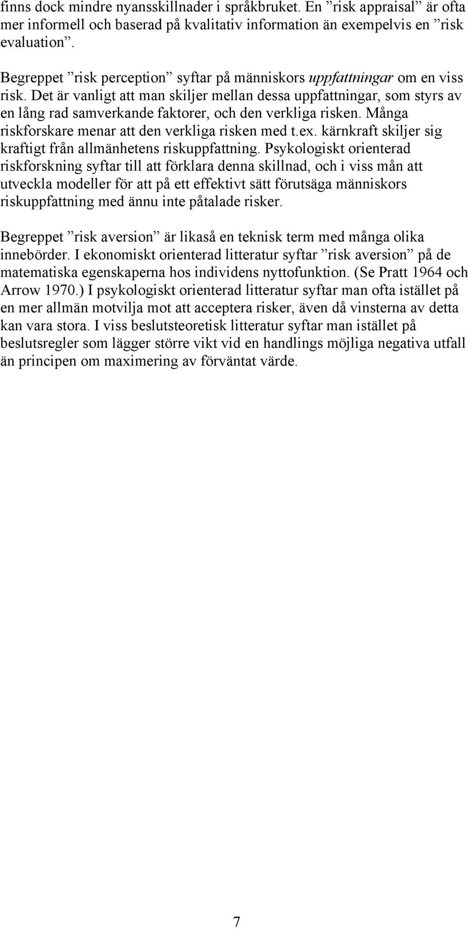 Det är vanligt att man skiljer mellan dessa uppfattningar, som styrs av en lång rad samverkande faktorer, och den verkliga risken. Många riskforskare menar att den verkliga risken med t.ex.