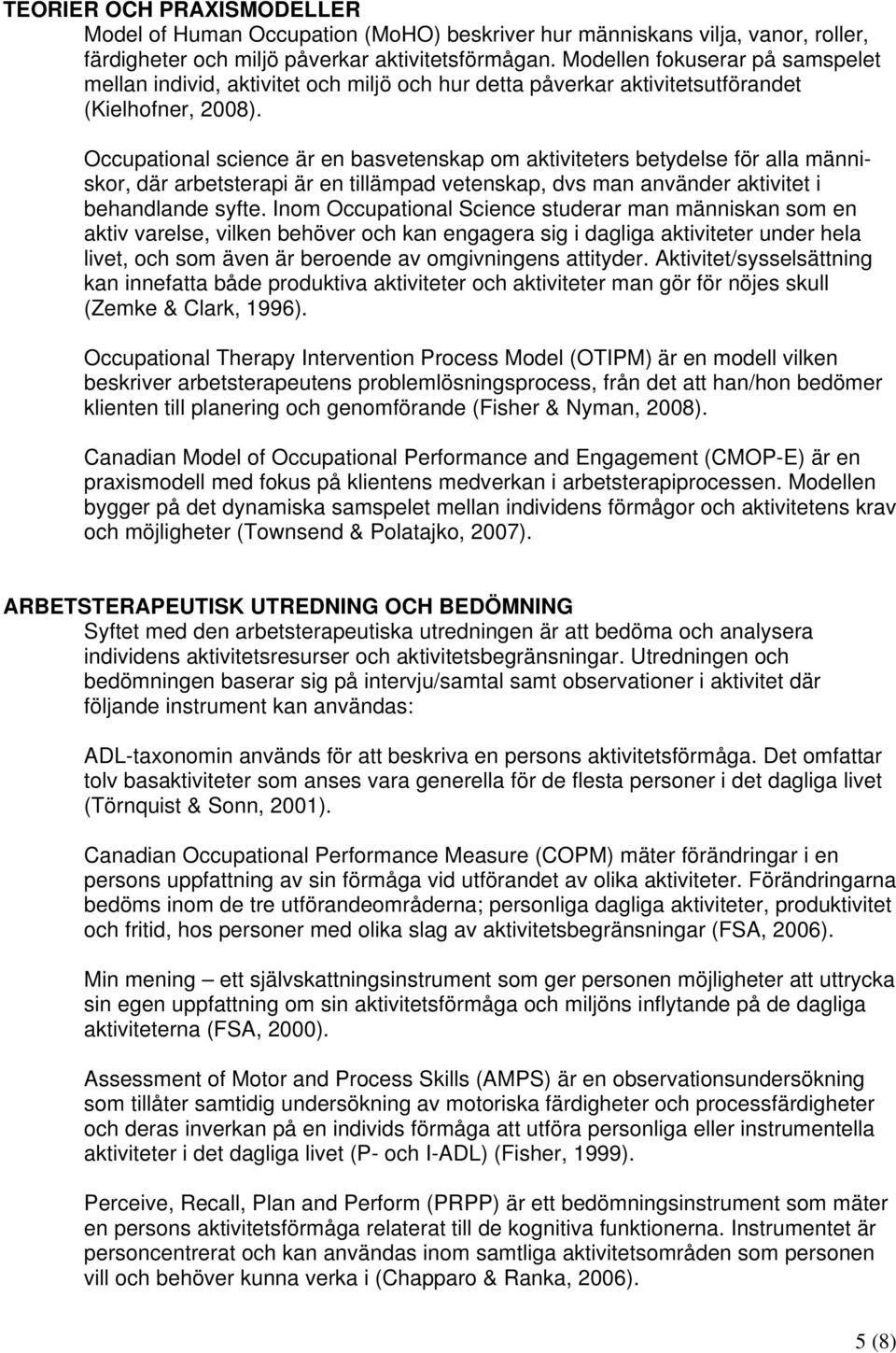 Occupational science är en basvetenskap om aktiviteters betydelse för alla människor, där arbetsterapi är en tillämpad vetenskap, dvs man använder aktivitet i behandlande syfte.