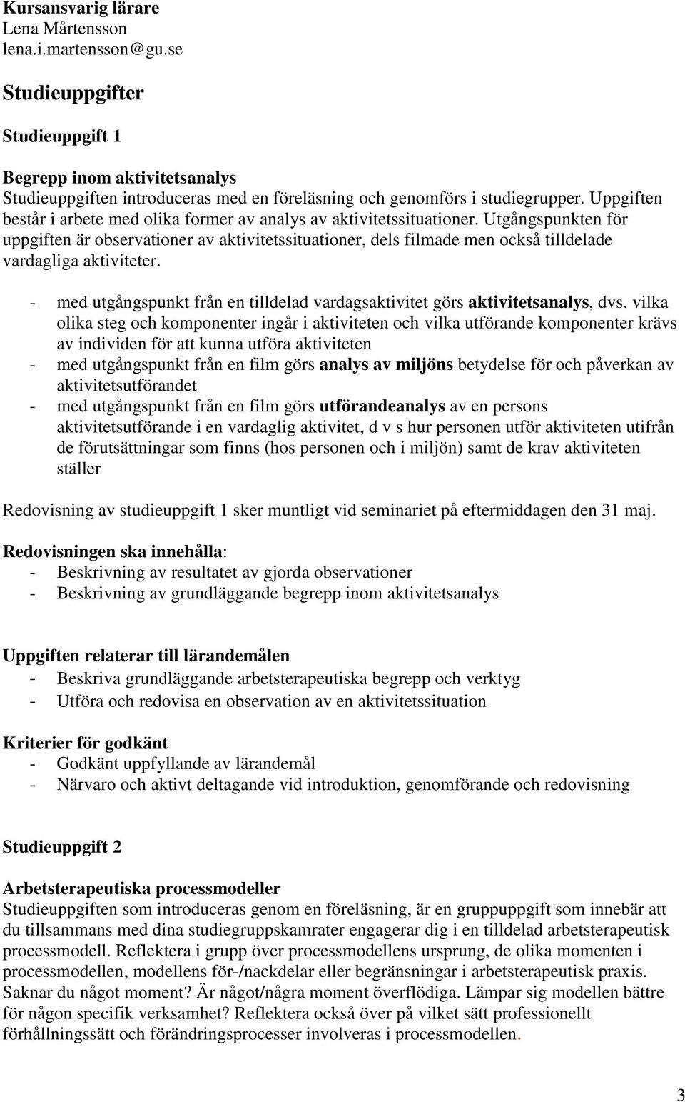 Utgångspunkten för uppgiften är observationer av aktivitetssituationer, dels filmade men också tilldelade vardagliga aktiviteter.