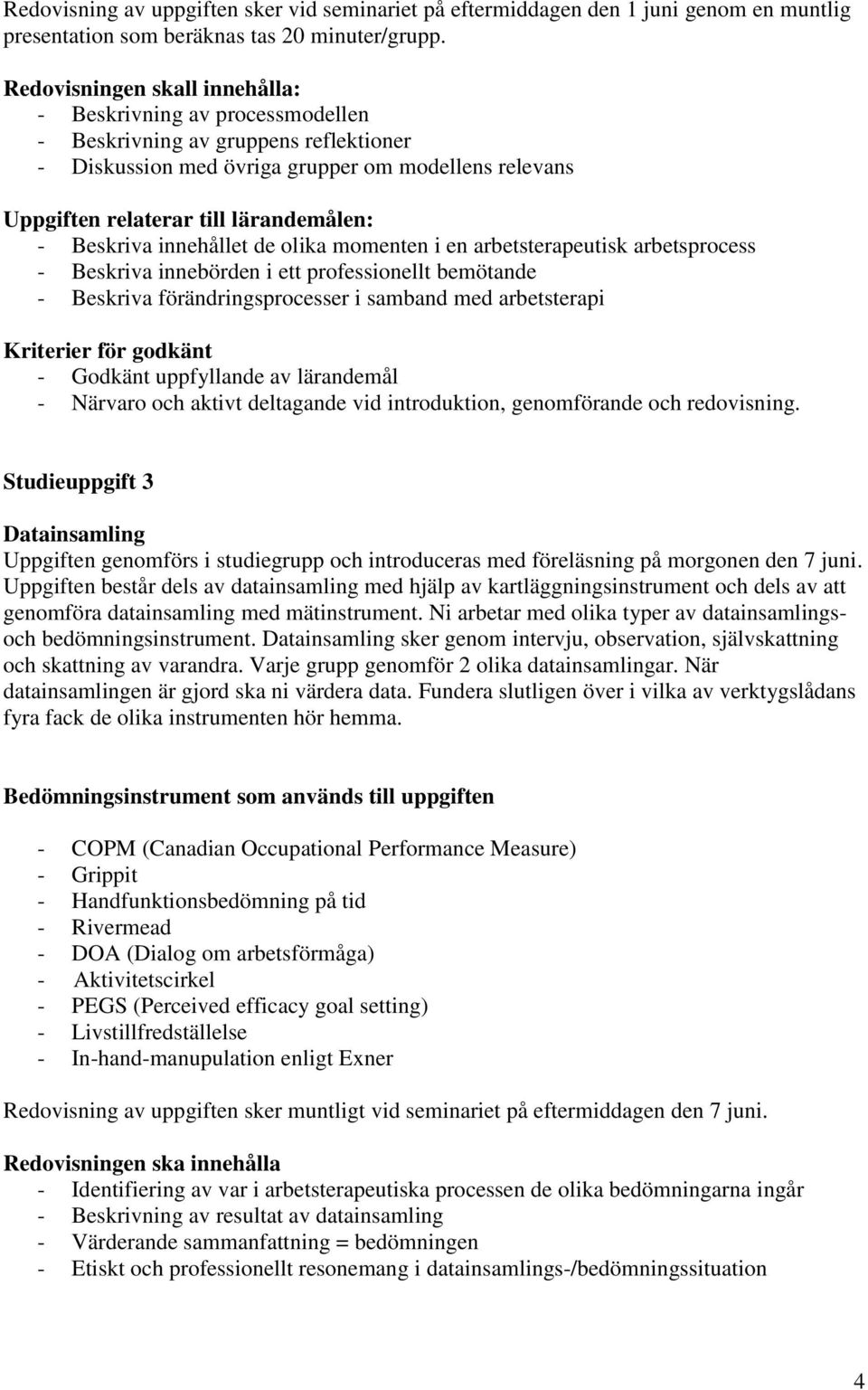 Beskriva innehållet de olika momenten i en arbetsterapeutisk arbetsprocess - Beskriva innebörden i ett professionellt bemötande - Beskriva förändringsprocesser i samband med arbetsterapi.