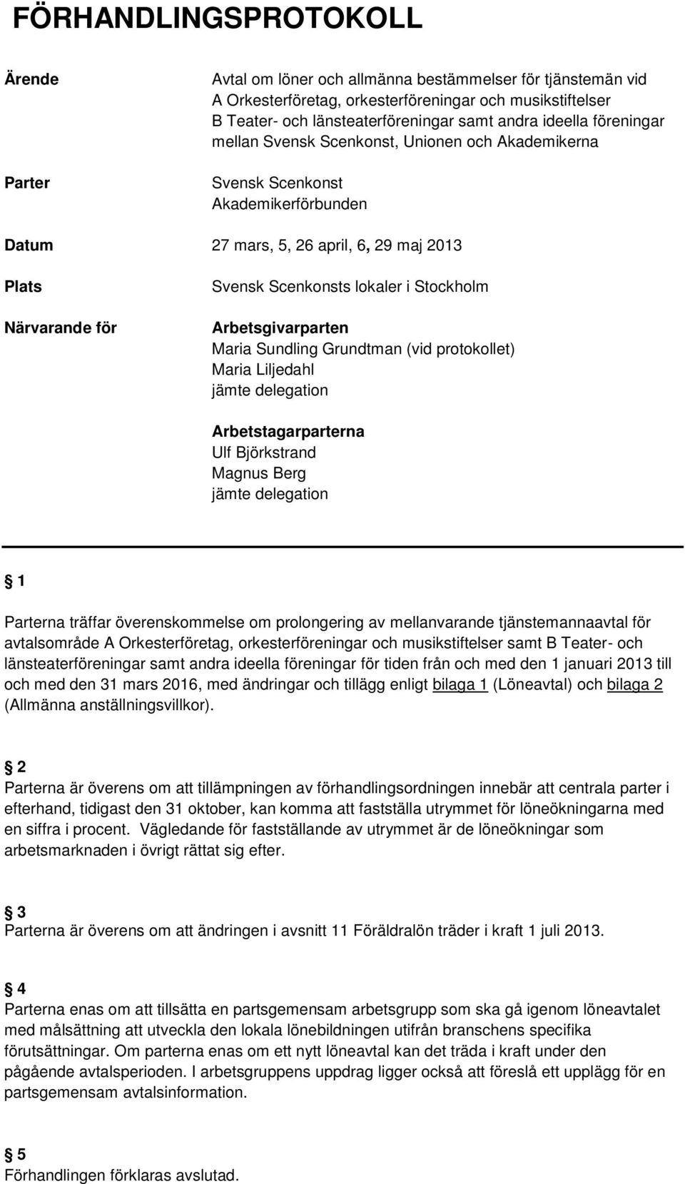 Stockholm Arbetsgivarparten Maria Sundling Grundtman (vid protokollet) Maria Liljedahl jämte delegation Arbetstagarparterna Ulf Björkstrand Magnus Berg jämte delegation 1 Parterna träffar