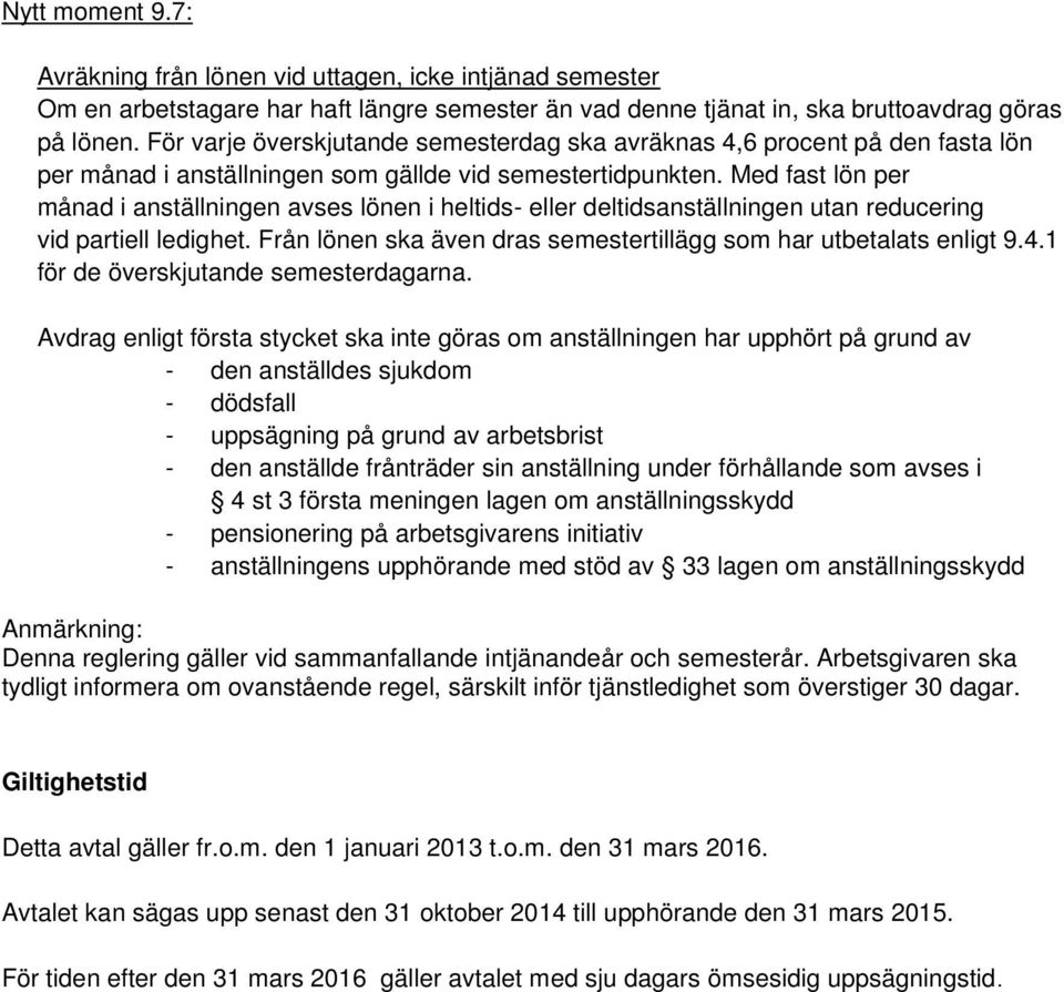 Med fast lön per månad i anställningen avses lönen i heltids- eller deltidsanställningen utan reducering vid partiell ledighet. Från lönen ska även dras semestertillägg som har utbetalats enligt 9.4.