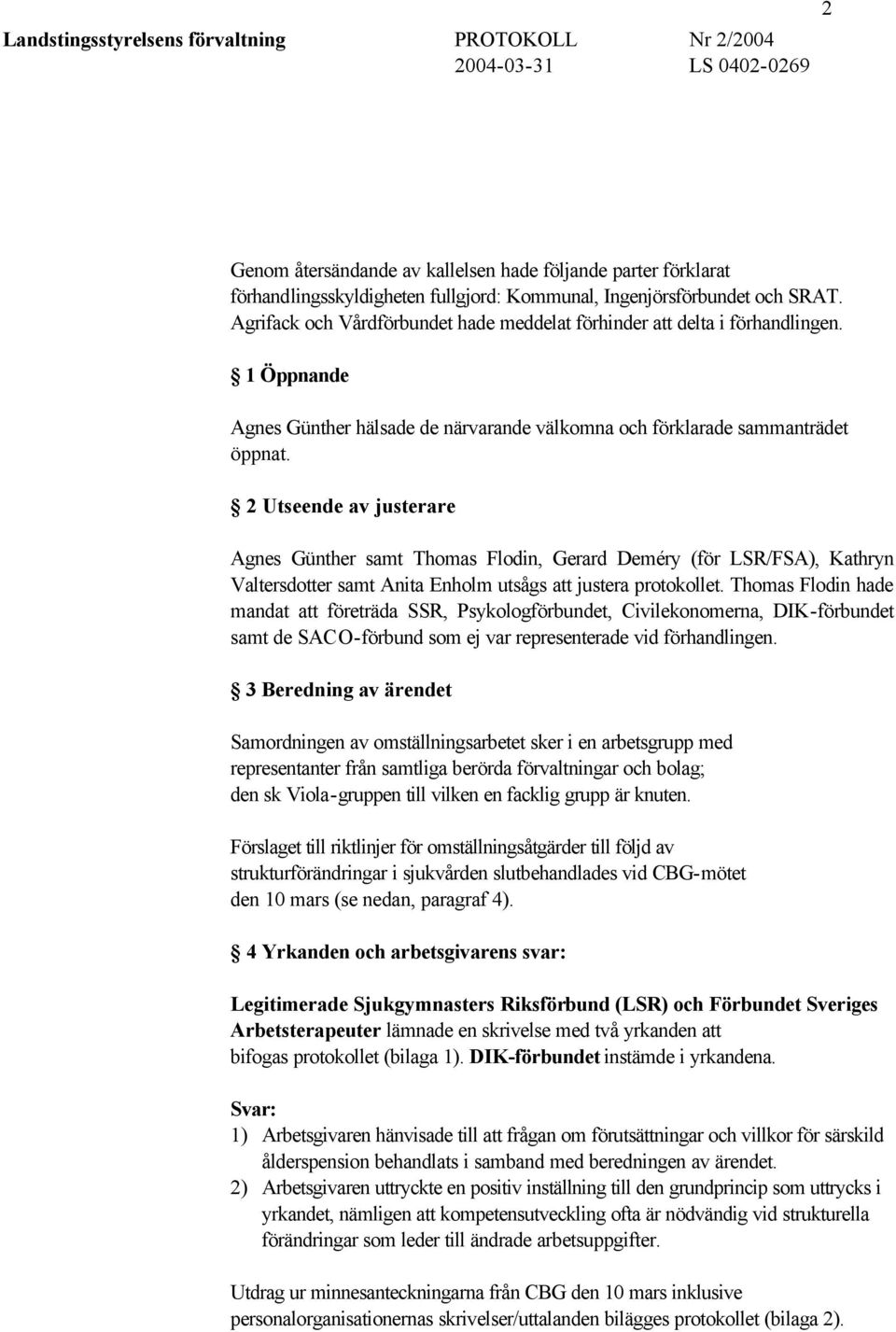 2 Utseende av justerare Agnes Günther samt Thomas Flodin, Gerard Deméry (för LSR/FSA), Kathryn Valtersdotter samt Anita Enholm utsågs att justera protokollet.