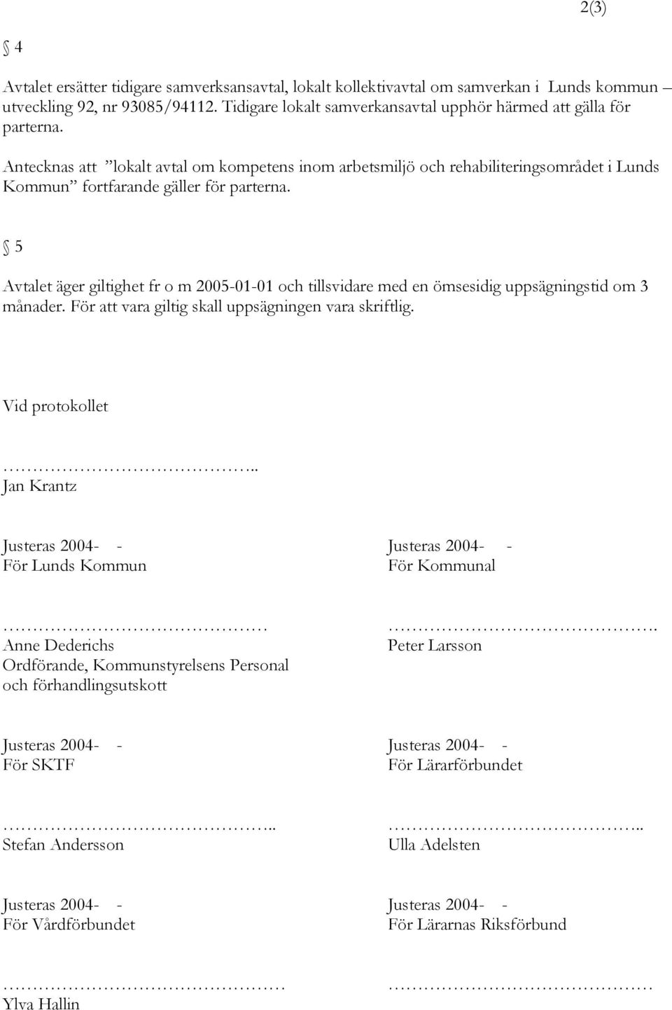 Antecknas att lokalt avtal om kompetens inom arbetsmiljö och rehabiliteringsområdet i Lunds Kommun fortfarande gäller för parterna.