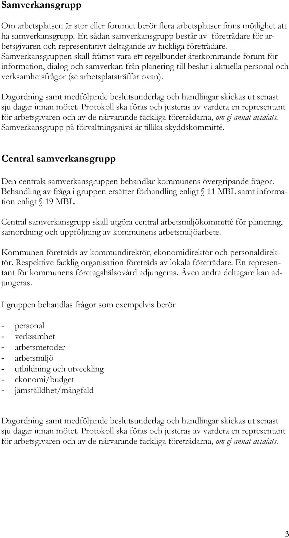 Samverkansgruppen skall främst vara ett regelbundet återkommande forum för information, dialog och samverkan från planering till beslut i aktuella personal och verksamhetsfrågor (se