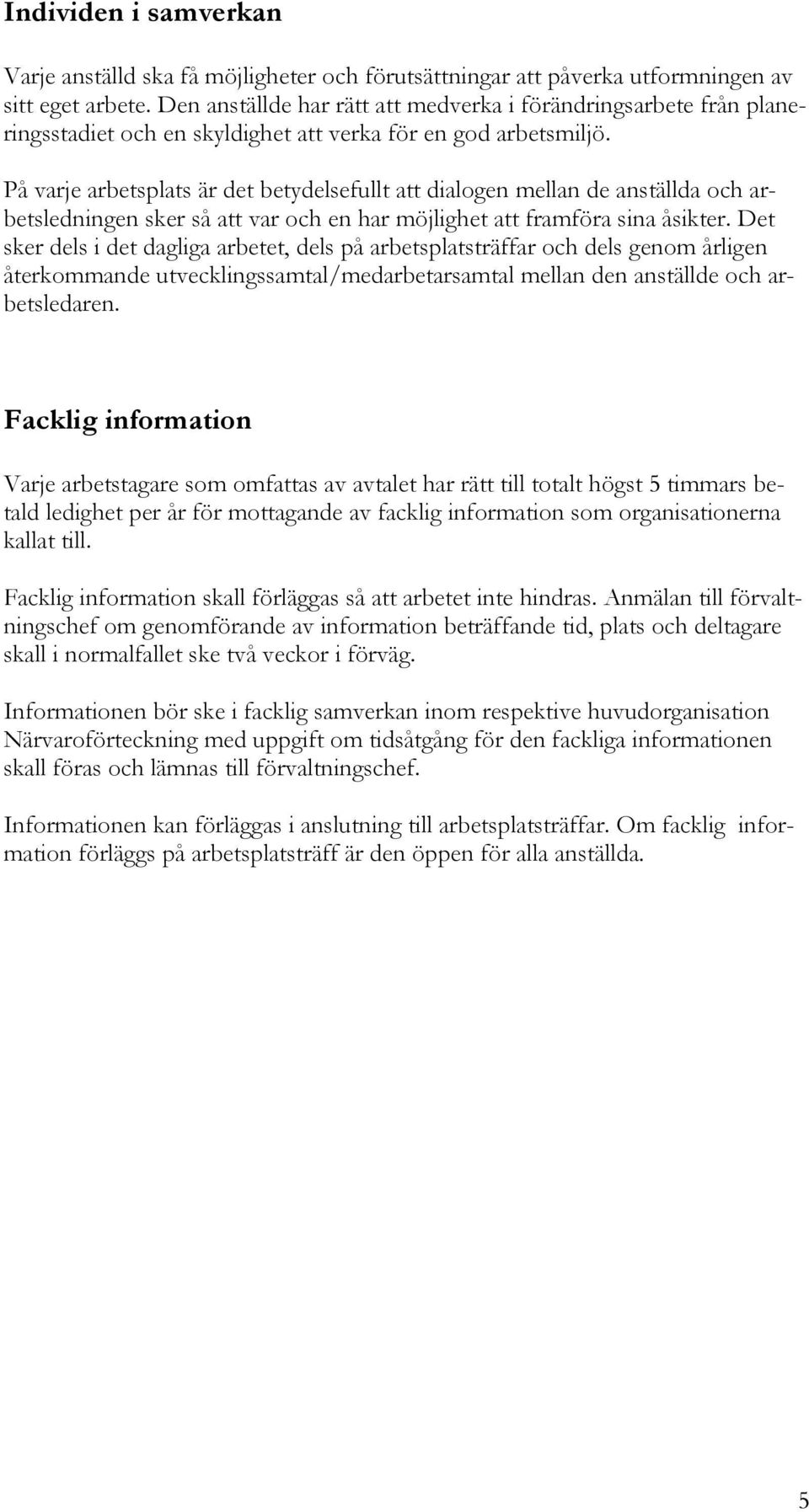 På varje arbetsplats är det betydelsefullt att dialogen mellan de anställda och arbetsledningen sker så att var och en har möjlighet att framföra sina åsikter.