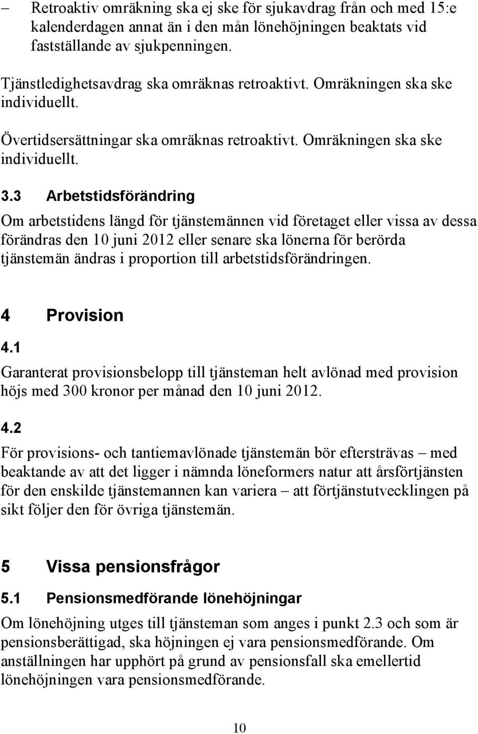 3 Arbetstidsförändring Om arbetstidens längd för tjänstemännen vid företaget eller vissa av dessa förändras den 10 juni 2012 eller senare ska lönerna för berörda tjänstemän ändras i proportion till
