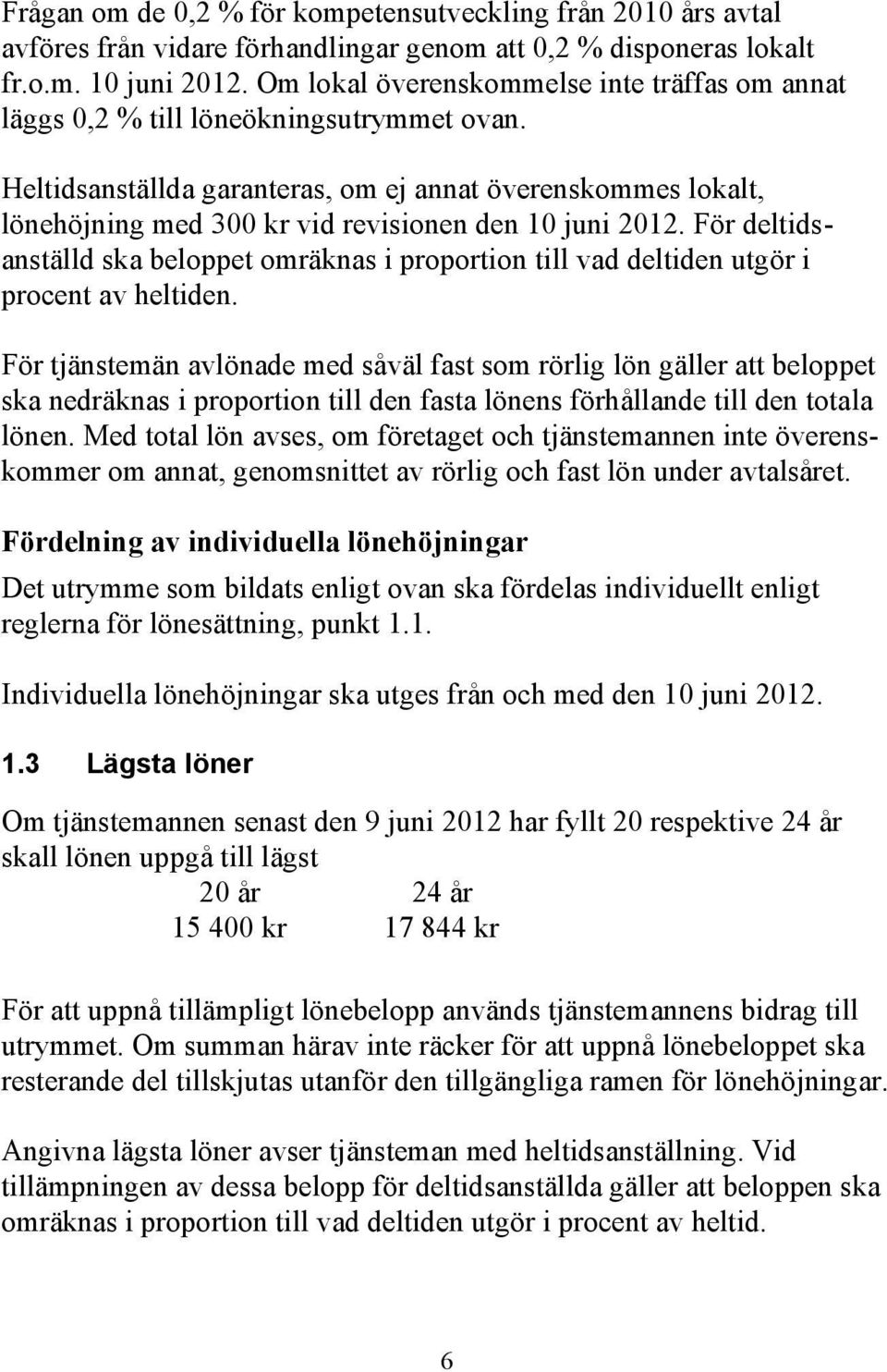 Heltidsanställda garanteras, om ej annat överenskommes lokalt, lönehöjning med 300 kr vid revisionen den 10 juni 2012.
