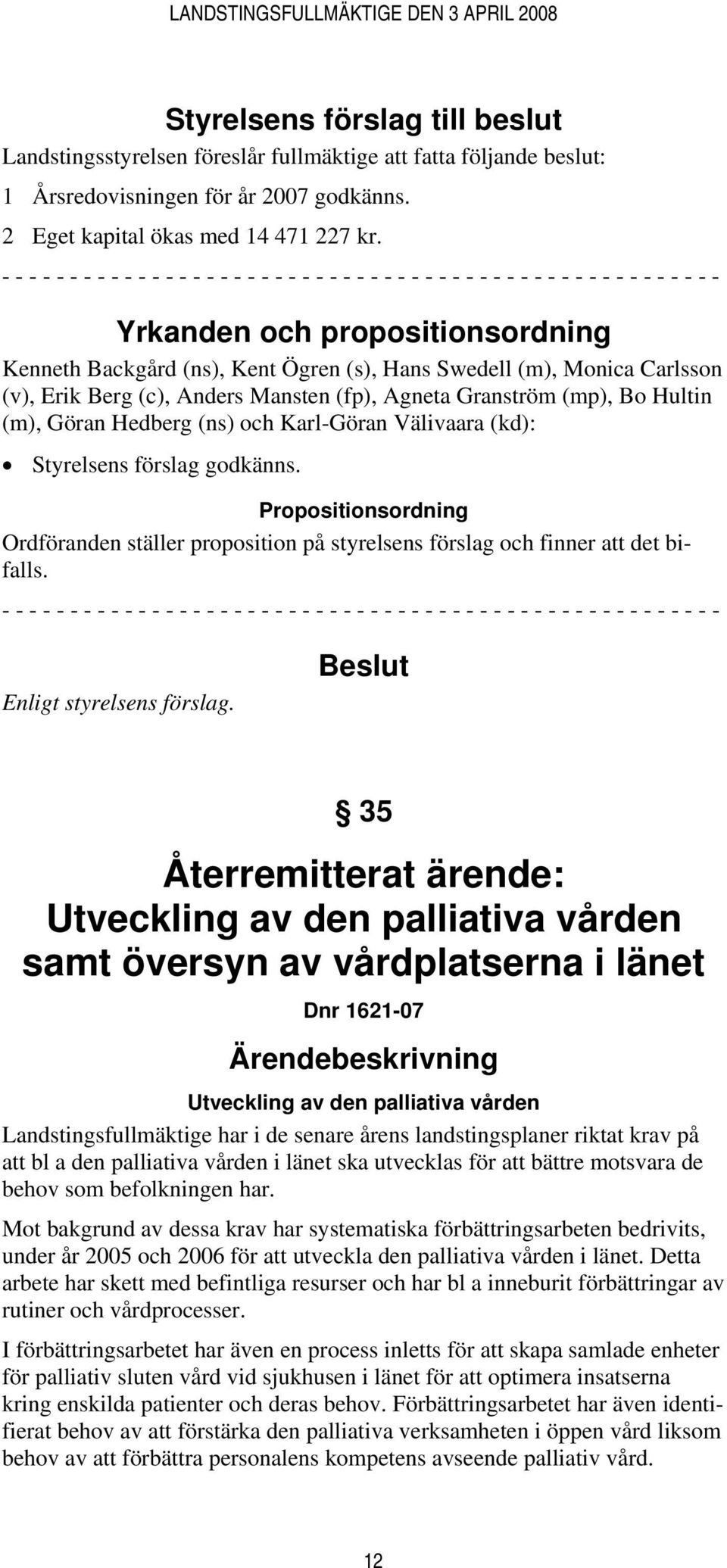 Monica Carlsson (v), Erik Berg (c), Anders Mansten (fp), Agneta Granström (mp), Bo Hultin (m), Göran Hedberg (ns) och Karl-Göran Välivaara (kd): Styrelsens förslag godkänns.