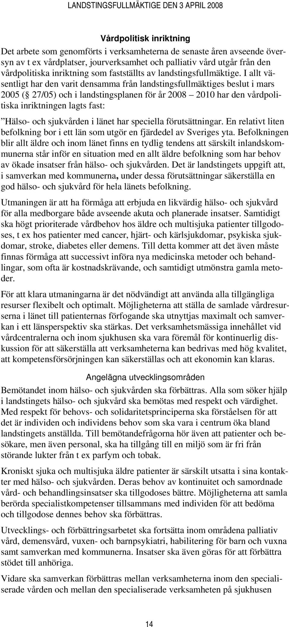 I allt väsentligt har den varit densamma från landstingsfullmäktiges beslut i mars 2005 ( 27/05) och i landstingsplanen för år 2008 2010 har den vårdpolitiska inriktningen lagts fast: Hälso- och