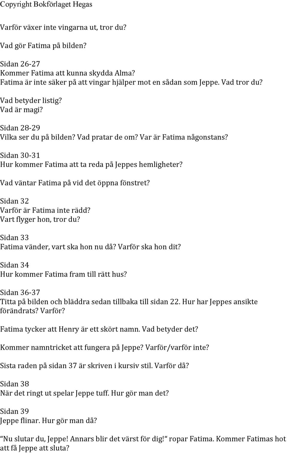 Vad väntar Fatima på vid det öppna fönstret? Sidan 32 Varför är Fatima inte rädd? Vart flyger hon, tror du? Sidan 33 Fatima vänder, vart ska hon nu då? Varför ska hon dit?