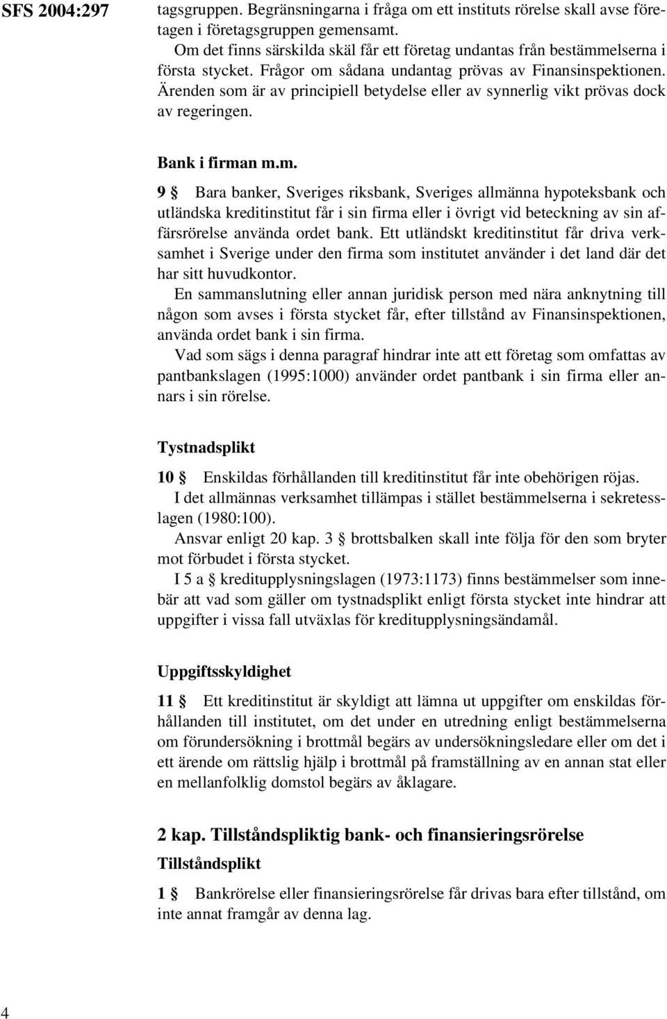 Ärenden som är av principiell betydelse eller av synnerlig vikt prövas dock av regeringen. Bank i firman m.m. 9 Bara banker, Sveriges riksbank, Sveriges allmänna hypoteksbank och utländska kreditinstitut får i sin firma eller i övrigt vid beteckning av sin affärsrörelse använda ordet bank.