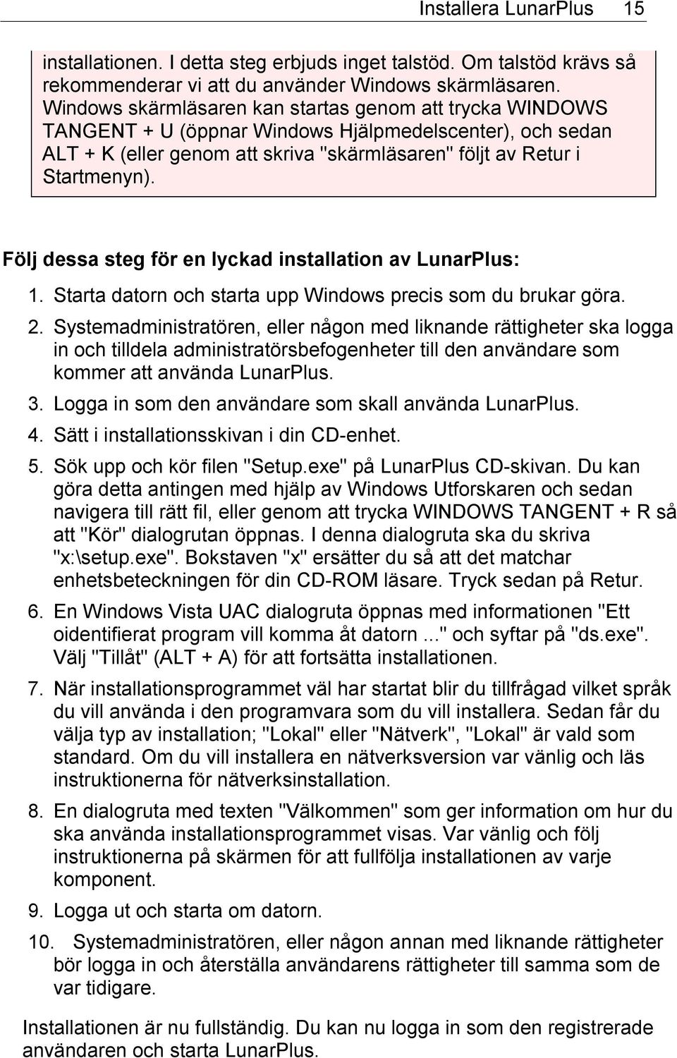 Följ dessa steg för en lyckad installation av LunarPlus: 1. Starta datorn och starta upp Windows precis som du brukar göra. 2.
