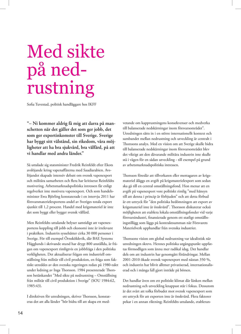Så uttalade sig statsminister Fredrik Reinfeldt efter Ekots avslöjande kring vapenaffärerna med Saudiarabien.
