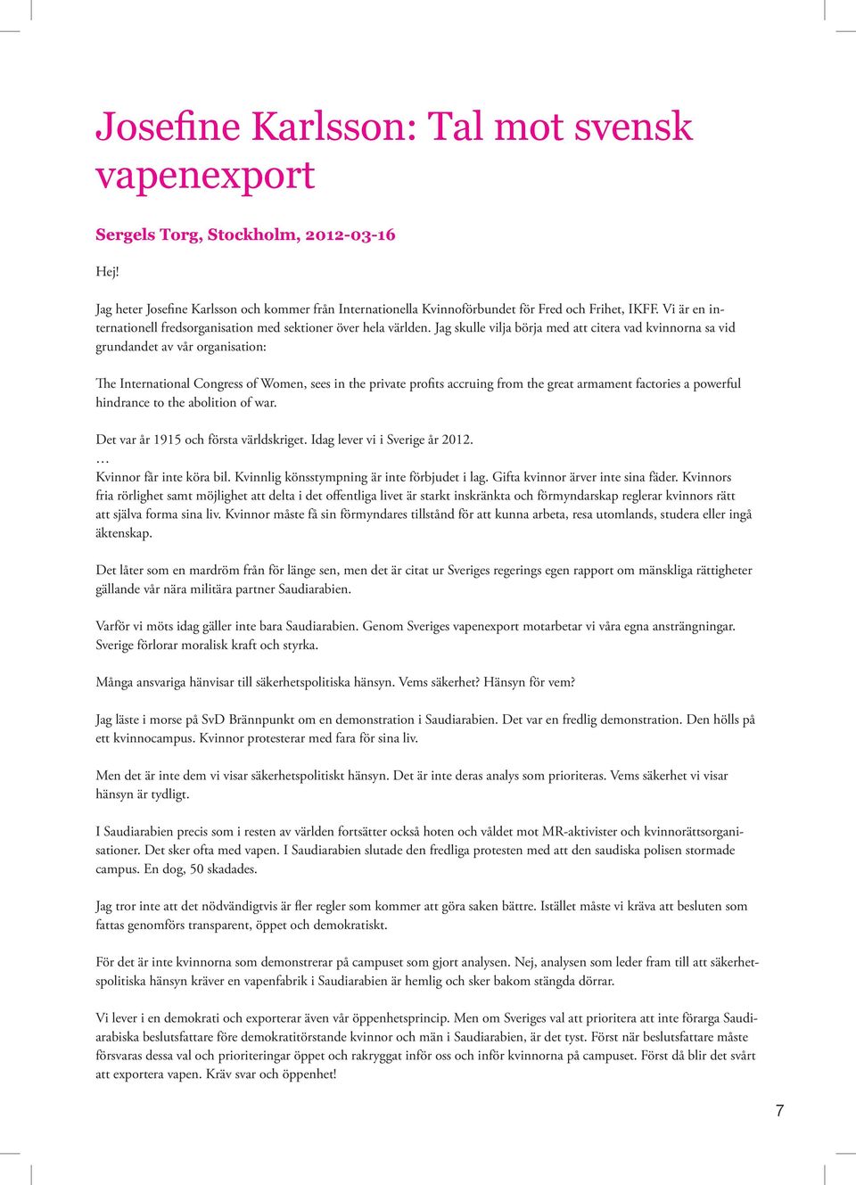 Jag skulle vilja börja med att citera vad kvinnorna sa vid grundandet av vår organisation: The International Congress of Women, sees in the private profits accruing from the great armament factories