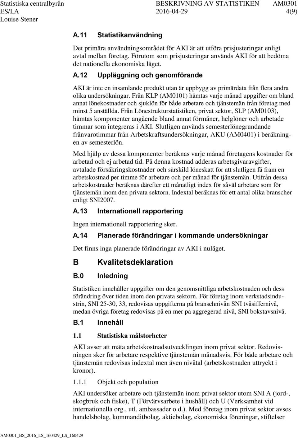 Från KLP (AM0101) hämtas varje månad uppgifter om bland annat lönekostnader och sjuklön för både arbetare och tjänstemän från företag med minst 5 anställda.