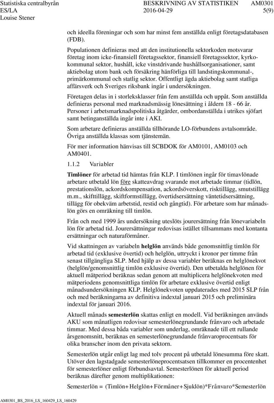 hushållsorganisationer, samt aktiebolag utom bank och försäkring hänförliga till landstingskommunal-, primärkommunal och statlig sektor.