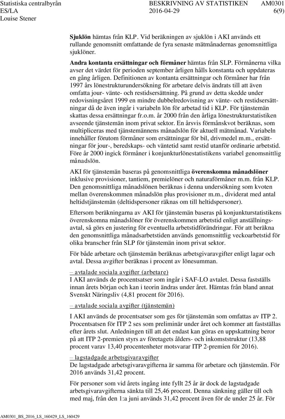 Definitionen av kontanta ersättningar och förmåner har från 1997 års lönestrukturundersökning för arbetare delvis ändrats till att även omfatta jour- vänte- och restidsersättning.