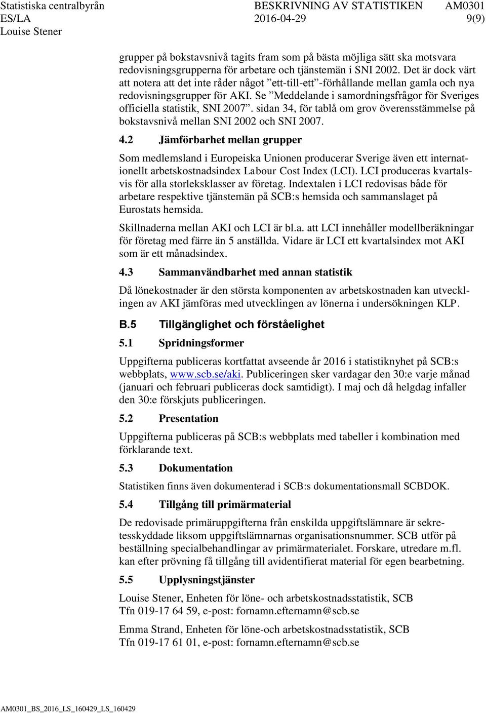 Se Meddelande i samordningsfrågor för Sveriges officiella statistik, SNI 2007. sidan 34, för tablå om grov överensstämmelse på bokstavsnivå mellan SNI 2002 och SNI 2007. 4.