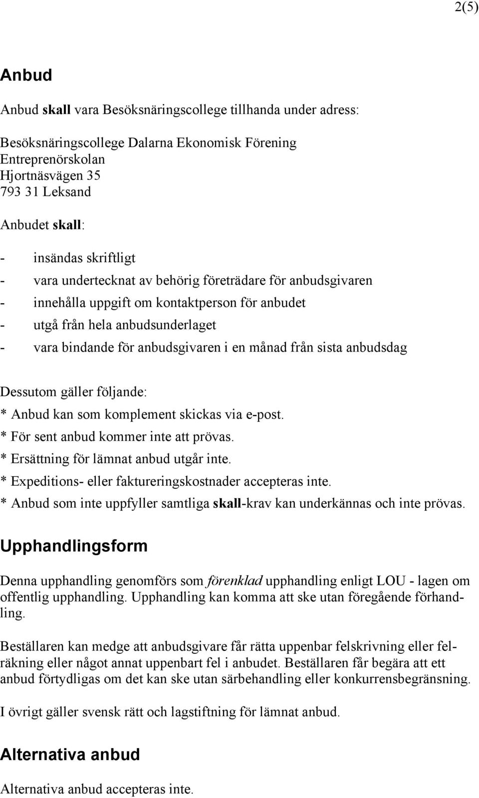 från sista anbudsdag Dessutom gäller följande: * Anbud kan som komplement skickas via e-post. * För sent anbud kommer inte att prövas. * Ersättning för lämnat anbud utgår inte.