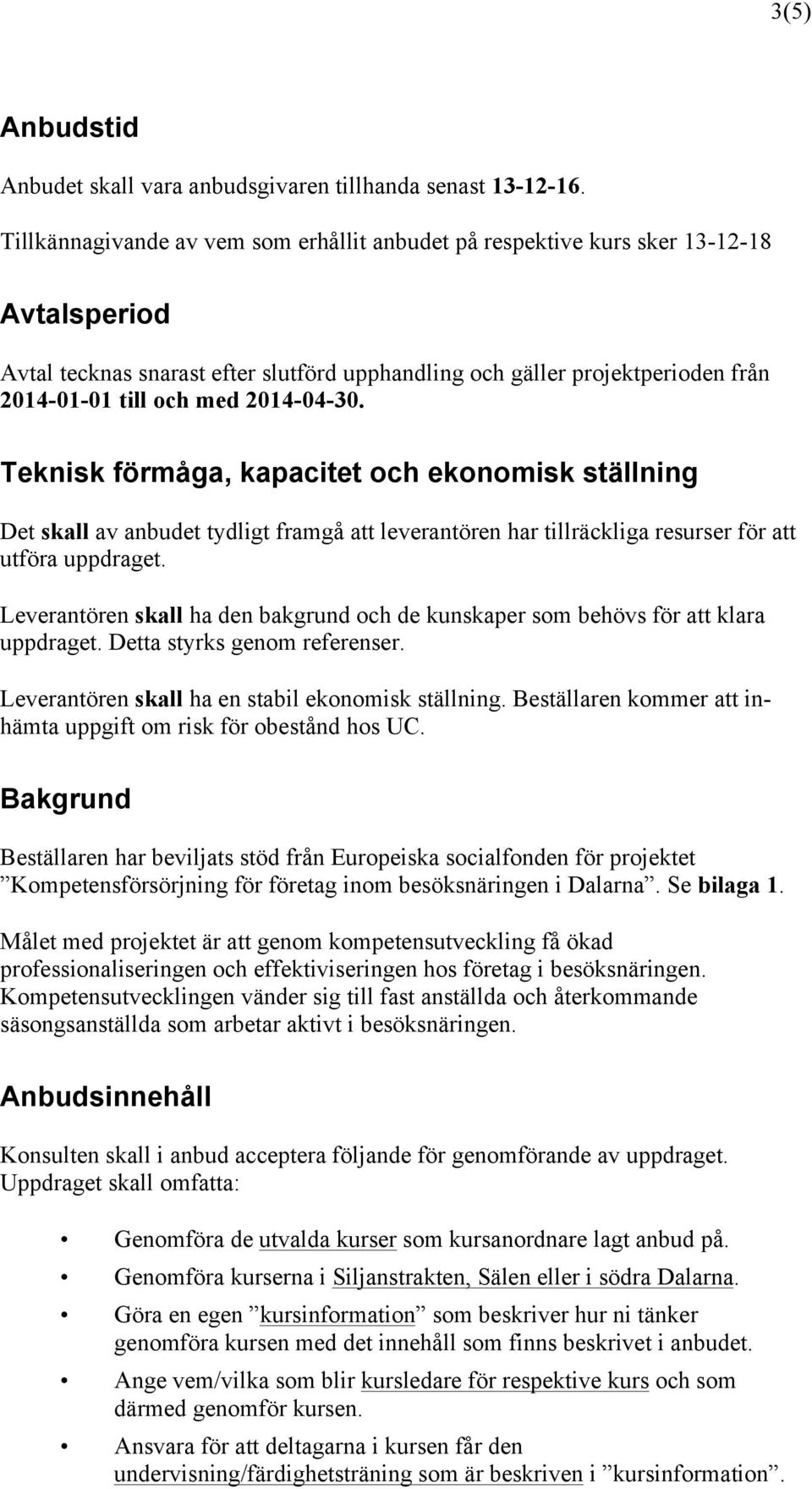 2014-04-30. Teknisk förmåga, kapacitet och ekonomisk ställning Det skall av anbudet tydligt framgå att leverantören har tillräckliga resurser för att utföra uppdraget.