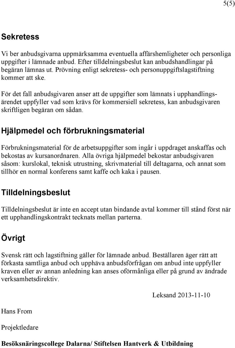 För det fall anbudsgivaren anser att de uppgifter som lämnats i upphandlingsärendet uppfyller vad som krävs för kommersiell sekretess, kan anbudsgivaren skriftligen begäran om sådan.