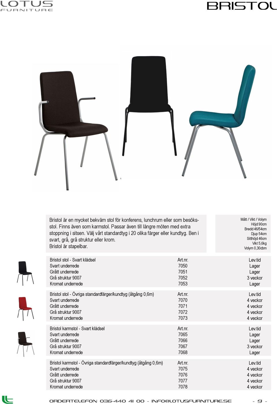 Höjd 90cm Bredd 46/54cm Djup 54cm Sitthöjd 46cm Vikt 5,6kg Volym 0,30cbm Bristol stol - Svart klädsel Svart underrede Grått underrede Grå struktur 9007 Kromat underrede Bristol stol - Övriga