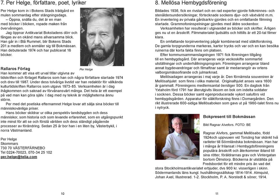 Han går in i Blå Rummet, blir Bokens Stads 201:a medlem och anmäler sig till Bokmässan. Han debuterade 1974 och har publicerat 16 böcker.