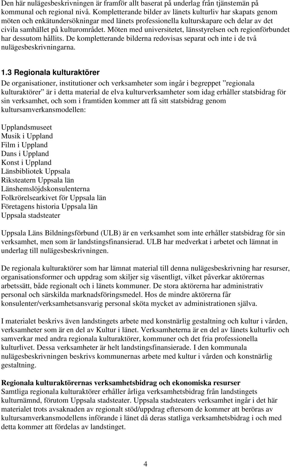 Möten med universitetet, länsstyrelsen och regionförbundet har dessutom hållits. De kompletterande bilderna redovisas separat och inte i de två nulägesbeskrivningarna. 1.