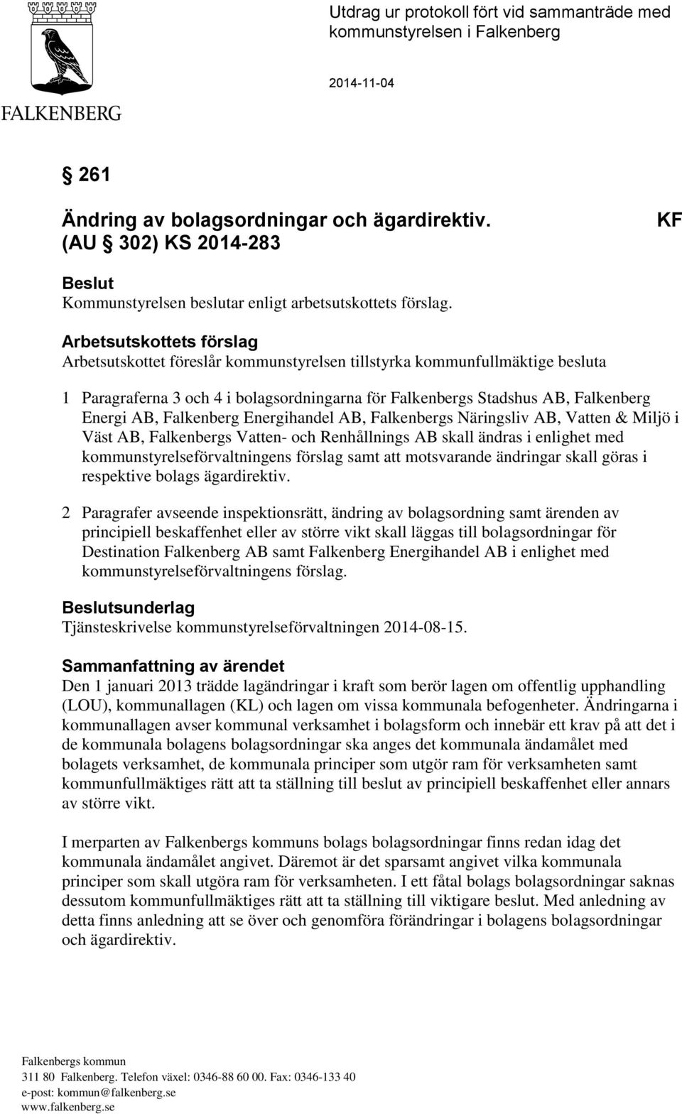 Arbetsutskottets förslag Arbetsutskottet föreslår kommunstyrelsen tillstyrka kommunfullmäktige besluta 1 Paragraferna 3 och 4 i bolagsordningarna för Falkenbergs Stadshus AB, Falkenberg Energi AB,