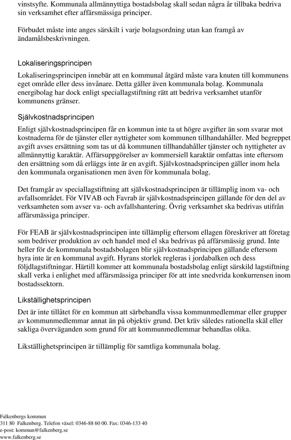 Lokaliseringsprincipen Lokaliseringsprincipen innebär att en kommunal åtgärd måste vara knuten till kommunens eget område eller dess invånare. Detta gäller även kommunala bolag.