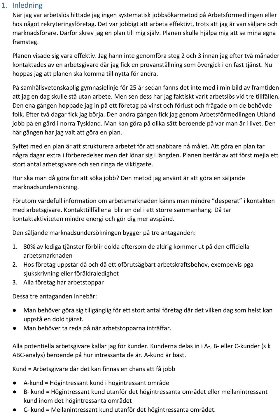 Planen visade sig vara effektiv. Jag hann inte genomföra steg 2 och 3 innan jag efter två månader kontaktades av en arbetsgivare där jag fick en provanställning som övergick i en fast tjänst.