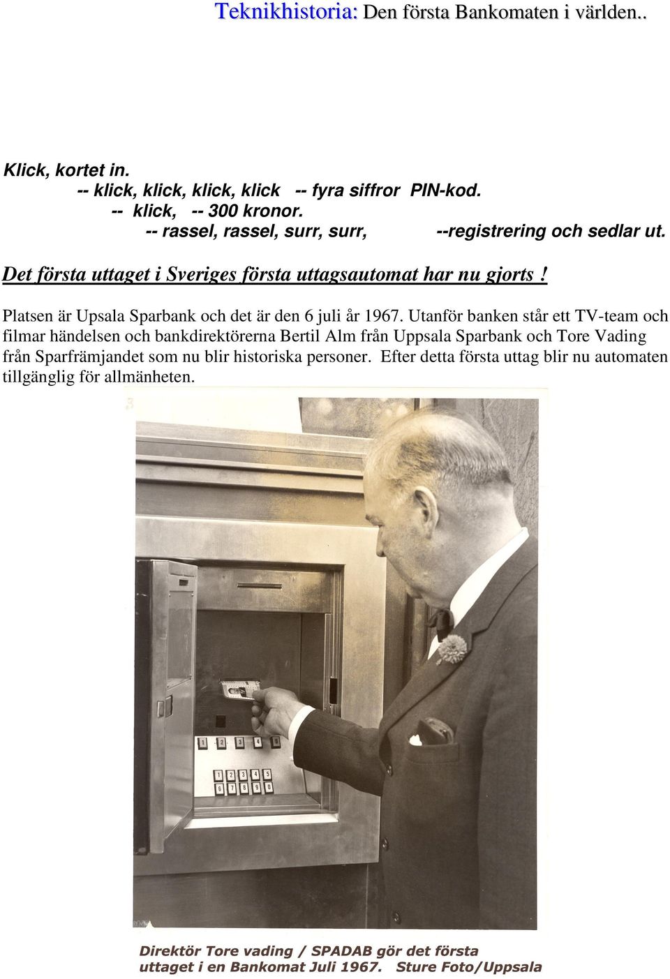 Det första uttaget i Sveriges första uttagsautomat har nu gjorts! Platsen är Upsala Sparbank och det är den 6 juli år 1967.