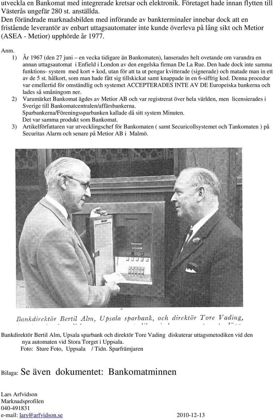 år 1977. Anm. 1) År 1967 (den 27 juni en vecka tidigare än Bankomaten), lanserades helt ovetande om varandra en annan uttagsautomat i Enfield i London av den engelska firman De La Rue.