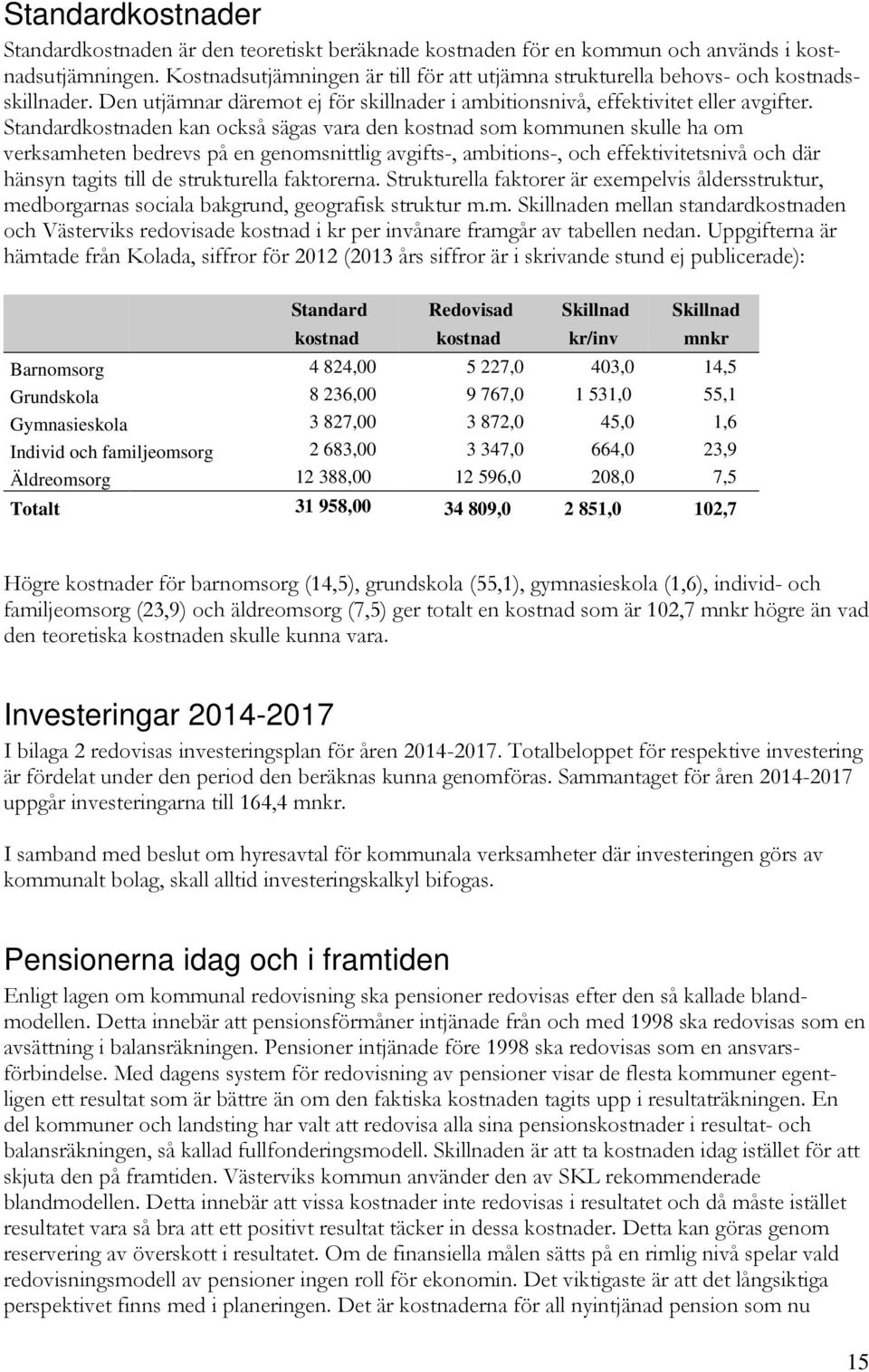 Standardkostnaden kan också sägas vara den kostnad som kommunen skulle ha om verksamheten bedrevs på en genomsnittlig avgifts-, ambitions-, och effektivitetsnivå och där hänsyn tagits till de
